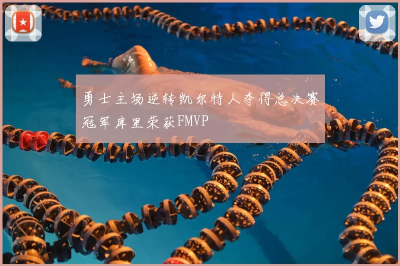 勇士主场逆转凯尔特人夺得总决赛冠军库里荣获FMVP