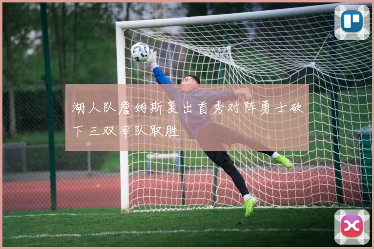 湖人队詹姆斯复出首秀对阵勇士砍下三双率队取胜