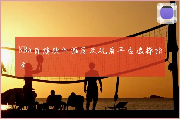 NBA直播软件推荐及观看平台选择指南