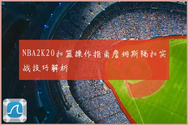 NBA2K20扣篮操作指南詹姆斯隔扣实战技巧解析