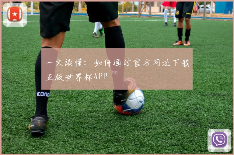 一文读懂:如何通过官方网址下载正版世界杯APP