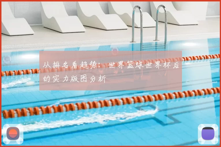 从排名看趋势:世界篮球世界杯后的实力版图分析