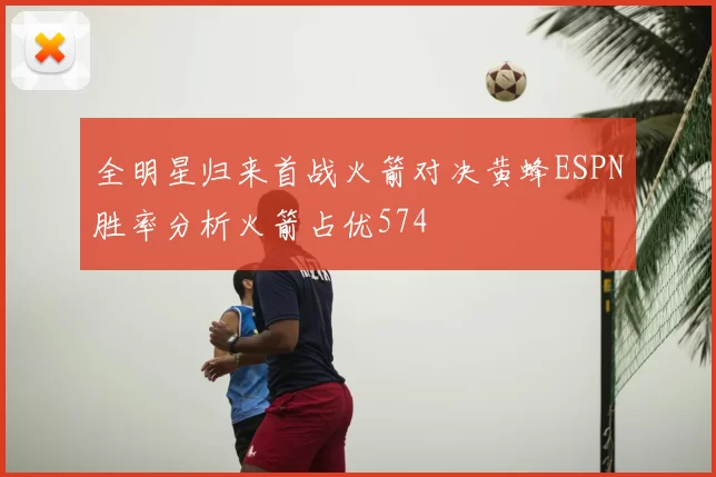 全明星归来首战火箭对决黄蜂ESPN胜率分析火箭占优574