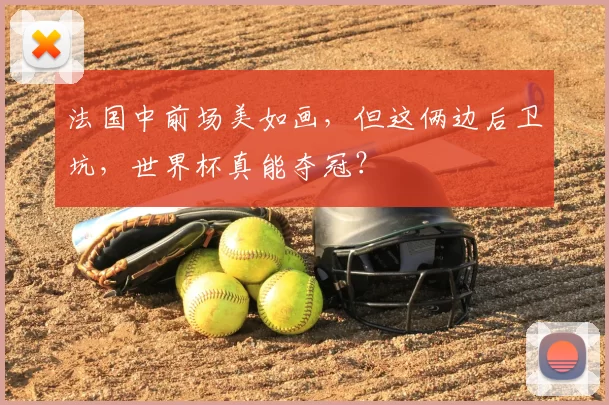 法国中前场美如画,但这俩边后卫坑,世界杯真能夺冠?