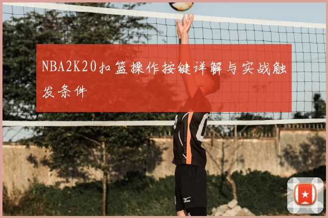 NBA2K20扣篮操作按键详解与实战触发条件