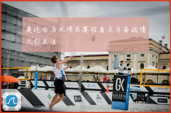 奥运会马术项目赛程看点与备战情况引关注