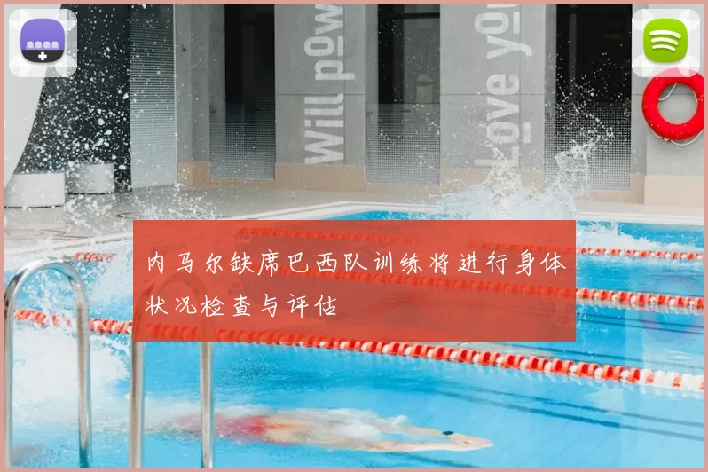 内马尔缺席巴西队训练将进行身体状况检查与评估