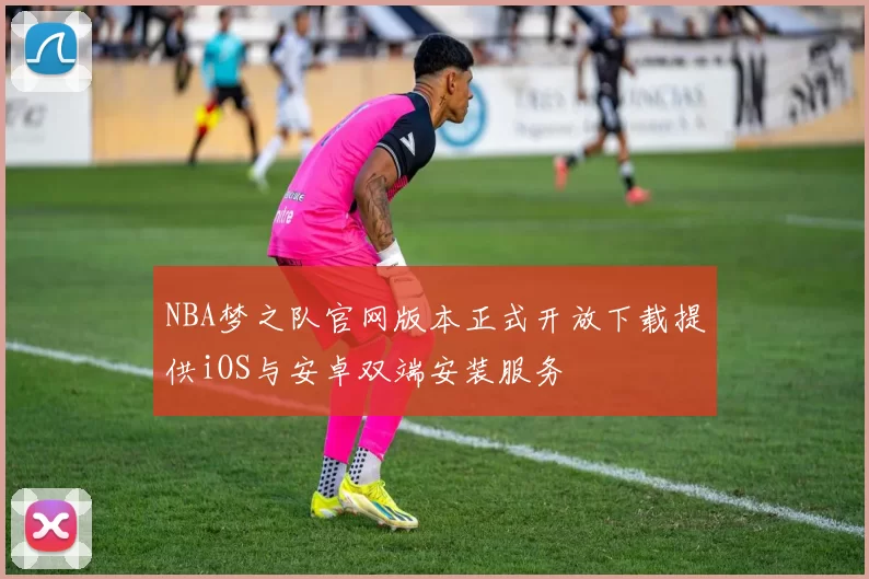 NBA梦之队官网版本正式开放下载提供iOS与安卓双端安装服务