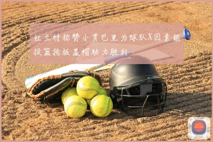 杜兰特称赞小贾巴里为球队X因素能投篮抢板盖帽助力胜利
