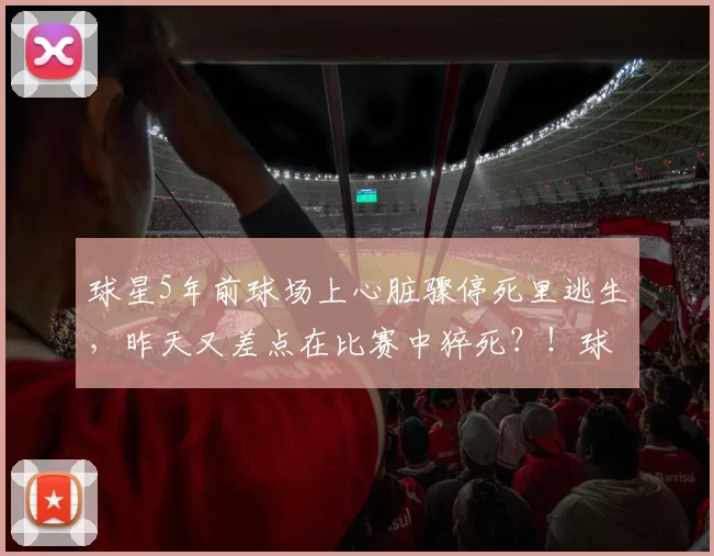 球星5年前球场上心脏骤停死里逃生,昨天又差点在比赛中猝死?!球迷吓坏:哥,求你退役吧...