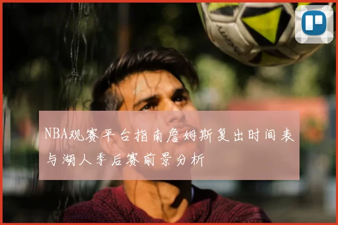NBA观赛平台指南詹姆斯复出时间表与湖人季后赛前景分析