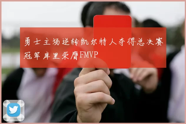 勇士主场逆转凯尔特人夺得总决赛冠军库里荣膺FMVP