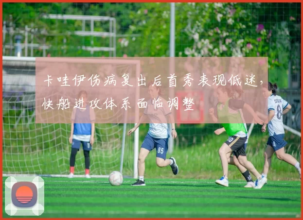 卡哇伊伤病复出后首秀表现低迷，快船进攻体系面临调整